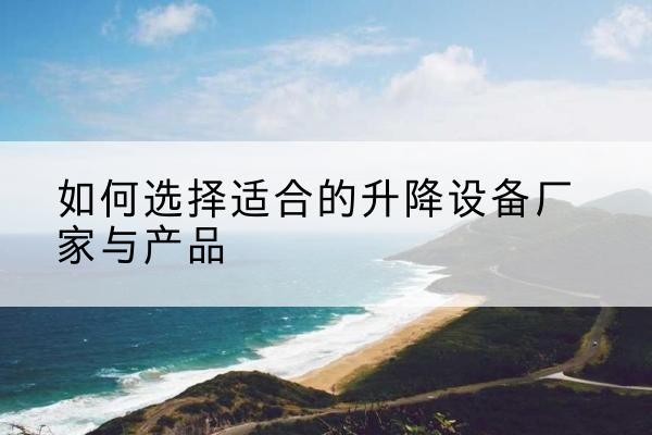 顺德电动升降平台厂家-如何选择适合的升降设备厂家与产品