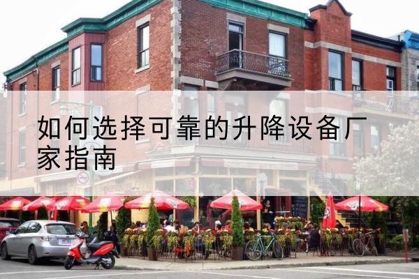 顺德电动升降机厂家-如何选择可靠的升降设备厂家指南