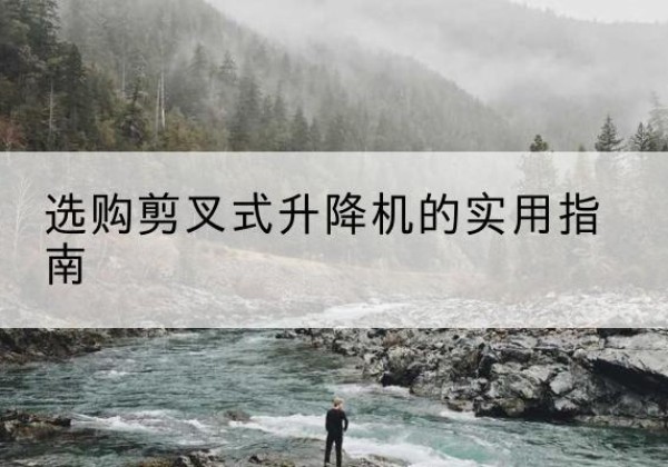 顺德剪叉式升降机怎么选-选购剪叉式升降机的实用指南