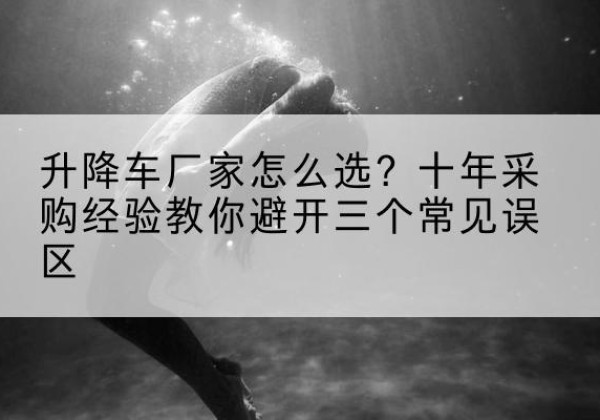 顺德升降车厂家-怎么选？十年采购经验教你避开三个常见误区