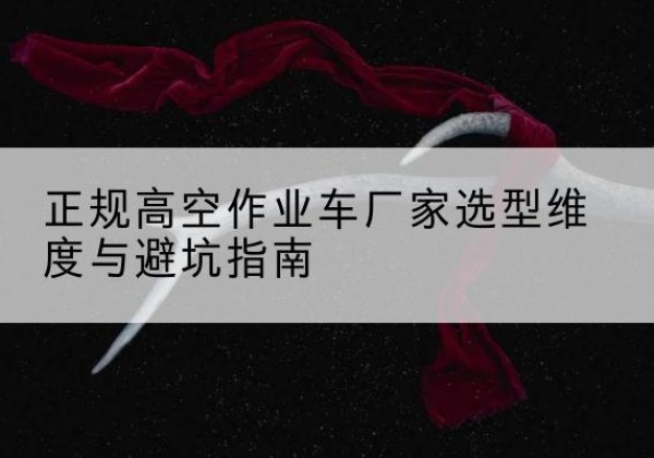 顺德高空作业车厂家-正规选型维度与避坑指南