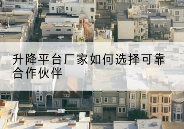 顺德升降平台厂家-如何选择可靠合作伙伴